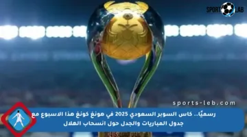 رسميًا.. كأس السوبر السعودي 2025 في هونغ كونغ هذا الأسبوع مع جدول المباريات والجدل حول انسحاب الهلال